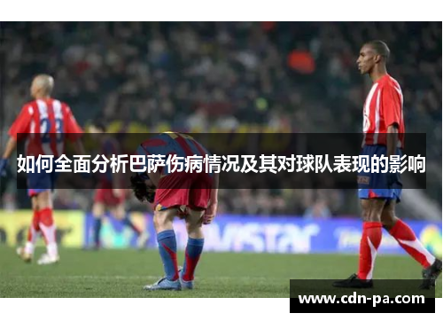 如何全面分析巴萨伤病情况及其对球队表现的影响 如何全面分析巴萨伤病情况及其对球队表现的影响