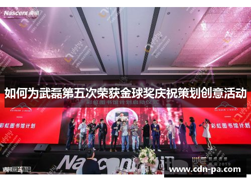 如何为武磊第五次荣获金球奖庆祝策划创意活动 如何为武磊第五次荣获金球奖庆祝策划创意活动