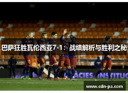 巴萨狂胜瓦伦西亚7-1：战绩解析与胜利之秘