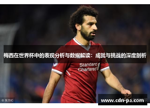 梅西在世界杯中的表现分析与数据解读:成就与挑战的深度剖析 梅西在世界杯中的表现分析与数据解读:成就与挑战的深度剖析