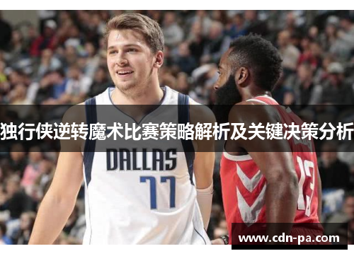 独行侠逆转魔术比赛策略解析及关键决策分析 独行侠逆转魔术比赛策略解析及关键决策分析