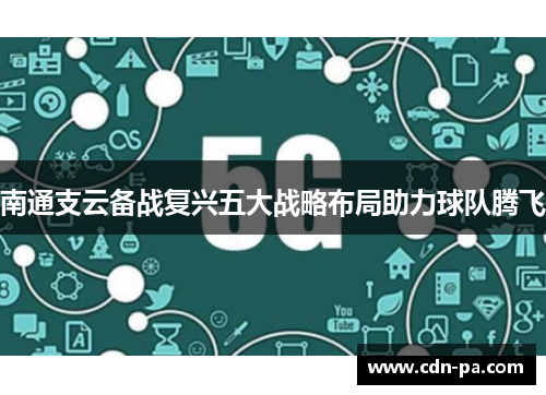 南通支云备战复兴五大战略布局助力球队腾飞 南通支云备战复兴五大战略布局助力球队腾飞