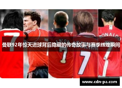 曼联92年惊天进球背后隐藏的传奇故事与赛季辉煌瞬间 曼联92年惊天进球背后隐藏的传奇故事与赛季辉煌瞬间