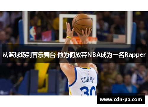 从篮球场到音乐舞台 他为何放弃NBA成为一名Rapper 从篮球场到音乐舞台 他为何放弃NBA成为一名Rapper