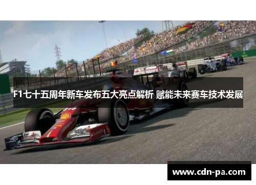F1七十五周年新车发布五大亮点解析 赋能未来赛车技术发展 F1七十五周年新车发布五大亮点解析 赋能未来赛车技术发展