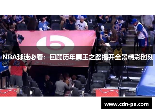 NBA球迷必看:回顾历年票王之路揭开全景精彩时刻 NBA球迷必看:回顾历年票王之路揭开全景精彩时刻