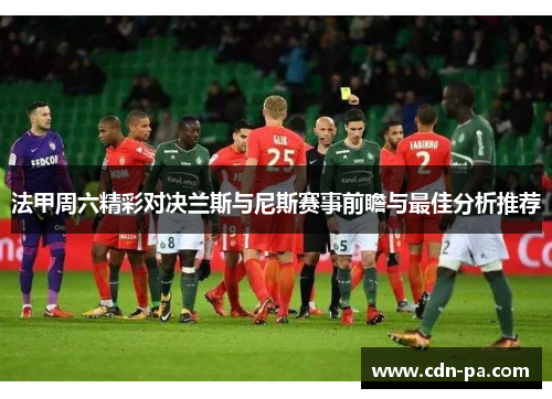 法甲周六精彩对决兰斯与尼斯赛事前瞻与最佳分析推荐 法甲周六精彩对决兰斯与尼斯赛事前瞻与最佳分析推荐