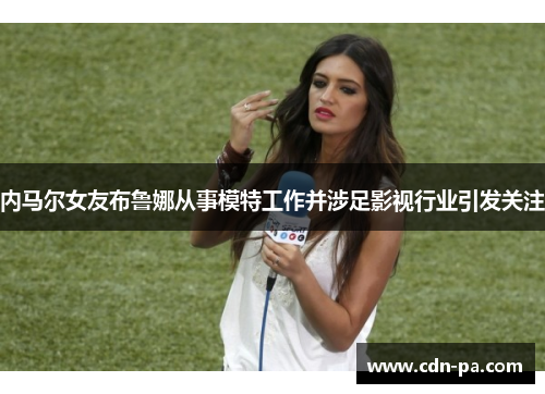 内马尔女友布鲁娜从事模特工作并涉足影视行业引发关注 内马尔女友布鲁娜从事模特工作并涉足影视行业引发关注