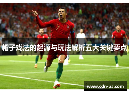 帽子戏法的起源与玩法解析五大关键要点 帽子戏法的起源与玩法解析五大关键要点