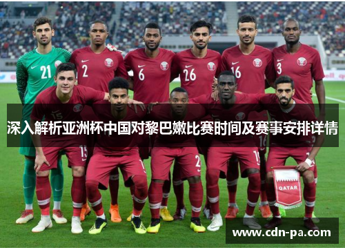 深入解析亚洲杯中国对黎巴嫩比赛时间及赛事安排详情 深入解析亚洲杯中国对黎巴嫩比赛时间及赛事安排详情