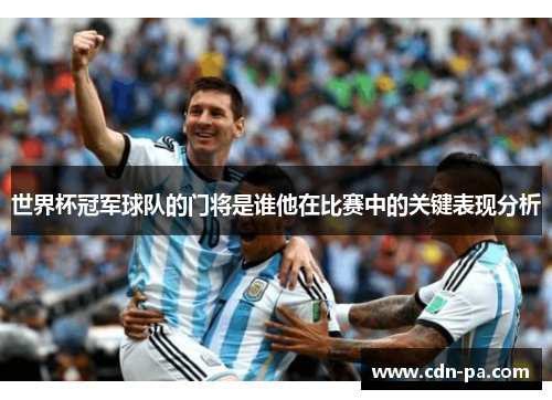 世界杯冠军球队的门将是谁他在比赛中的关键表现分析 世界杯冠军球队的门将是谁他在比赛中的关键表现分析
