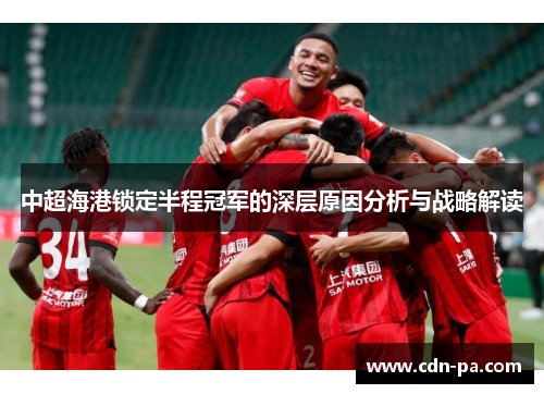 中超海港锁定半程冠军的深层原因分析与战略解读 中超海港锁定半程冠军的深层原因分析与战略解读