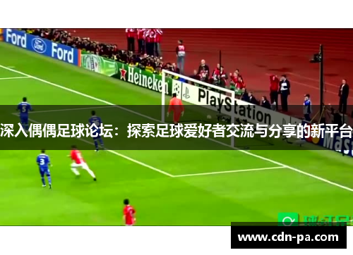 深入偶偶足球论坛:探索足球爱好者交流与分享的新平台 深入偶偶足球论坛:探索足球爱好者交流与分享的新平台