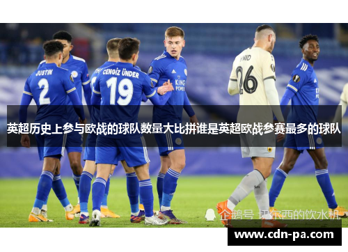 英超历史上参与欧战的球队数量大比拼谁是英超欧战参赛最多的球队 英超历史上参与欧战的球队数量大比拼谁是英超欧战参赛最多的球队