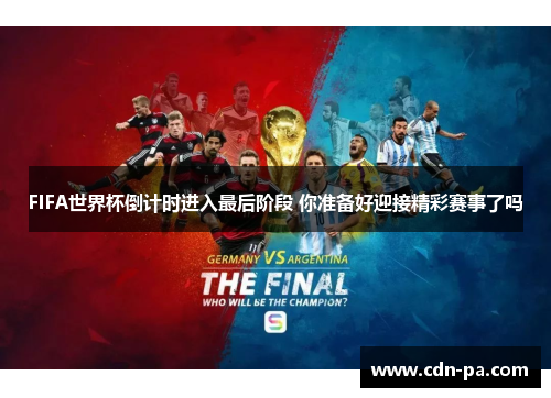 FIFA世界杯倒计时进入最后阶段 你准备好迎接精彩赛事了吗 FIFA世界杯倒计时进入最后阶段 你准备好迎接精彩赛事了吗