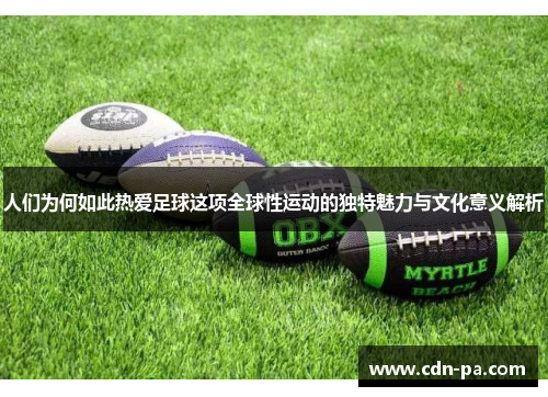 人们为何如此热爱足球这项全球性运动的独特魅力与文化意义解析 人们为何如此热爱足球这项全球性运动的独特魅力与文化意义解析