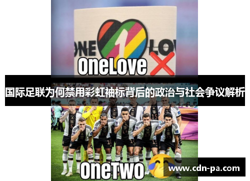 国际足联为何禁用彩虹袖标背后的政治与社会争议解析 国际足联为何禁用彩虹袖标背后的政治与社会争议解析