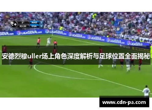 安德烈穆uller场上角色深度解析与足球位置全面揭秘 安德烈穆uller场上角色深度解析与足球位置全面揭秘