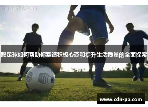 踢足球如何帮助你塑造积极心态和提升生活质量的全面探索 踢足球如何帮助你塑造积极心态和提升生活质量的全面探索