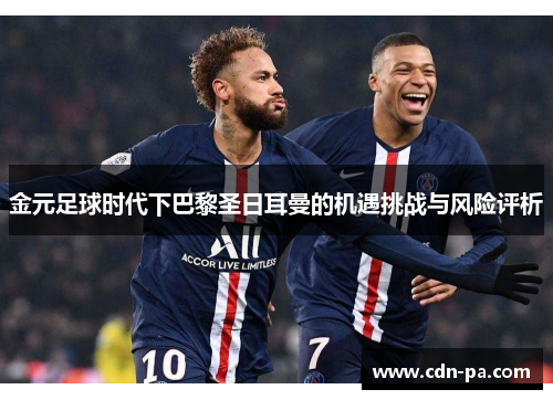 金元足球时代下巴黎圣日耳曼的机遇挑战与风险评析 金元足球时代下巴黎圣日耳曼的机遇挑战与风险评析