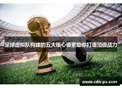 足球虚拟队构建的五大核心要素助你打造顶级战力