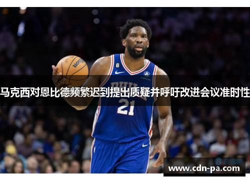 马克西对恩比德频繁迟到提出质疑并呼吁改进会议准时性