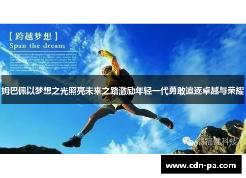 姆巴佩以梦想之光照亮未来之路激励年轻一代勇敢追逐卓越与荣耀