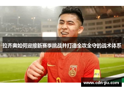 拉齐奥如何迎接新赛季挑战并打造全攻全守的战术体系 拉齐奥如何迎接新赛季挑战并打造全攻全守的战术体系