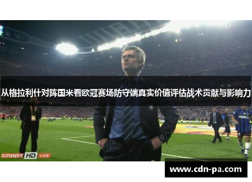 从格拉利什对阵国米看欧冠赛场防守端真实价值评估战术贡献与影响力