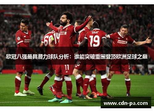 欧冠八强最具潜力球队分析:谁能突破重围登顶欧洲足球之巅 欧冠八强最具潜力球队分析:谁能突破重围登顶欧洲足球之巅