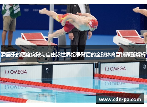 潘展乐的速度突破与自由泳世界纪录背后的全球体育营销策略解析