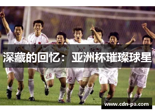 深藏的回忆：亚洲杯璀璨球星