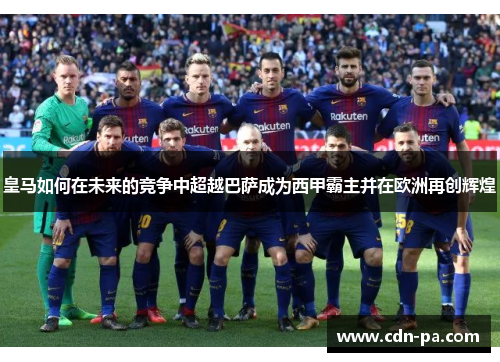 皇马如何在未来的竞争中超越巴萨成为西甲霸主并在欧洲再创辉煌