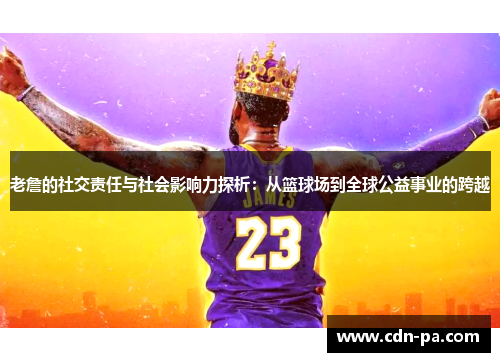 老詹的社交责任与社会影响力探析：从篮球场到全球公益事业的跨越