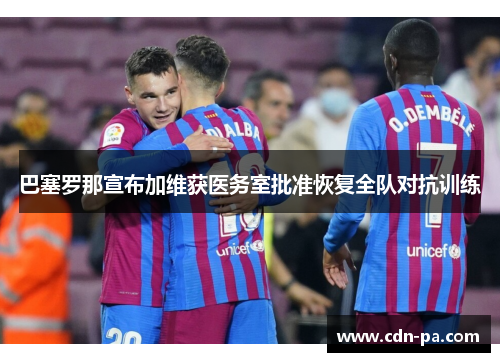 巴塞罗那宣布加维获医务室批准恢复全队对抗训练
