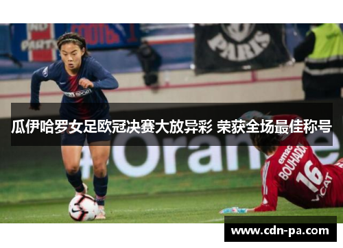 瓜伊哈罗女足欧冠决赛大放异彩 荣获全场最佳称号