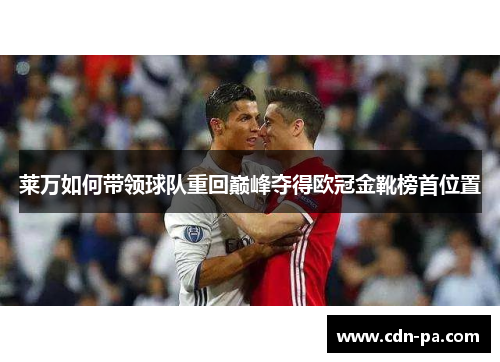 莱万如何带领球队重回巅峰夺得欧冠金靴榜首位置