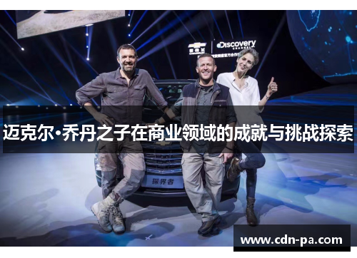 迈克尔·乔丹之子在商业领域的成就与挑战探索