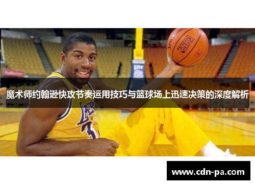 魔术师约翰逊快攻节奏运用技巧与篮球场上迅速决策的深度解析 魔术师约翰逊快攻节奏运用技巧与篮球场上迅速决策的深度解析
