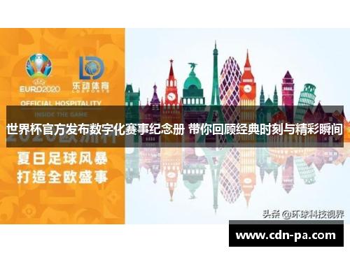世界杯官方发布数字化赛事纪念册 带你回顾经典时刻与精彩瞬间 世界杯官方发布数字化赛事纪念册 带你回顾经典时刻与精彩瞬间