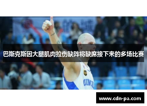 巴斯克斯因大腿肌肉拉伤缺阵将缺席接下来的多场比赛 巴斯克斯因大腿肌肉拉伤缺阵将缺席接下来的多场比赛