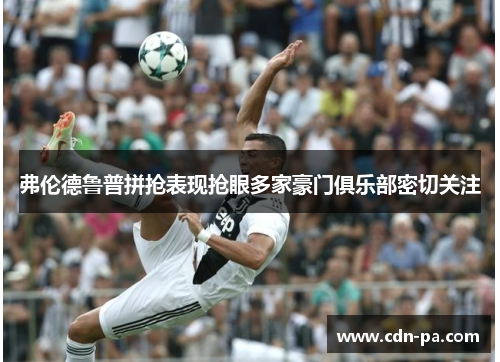 弗伦德鲁普拼抢表现抢眼多家豪门俱乐部密切关注 弗伦德鲁普拼抢表现抢眼多家豪门俱乐部密切关注