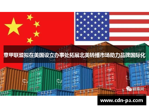 意甲联盟拟在美国设立办事处拓展北美转播市场助力品牌国际化