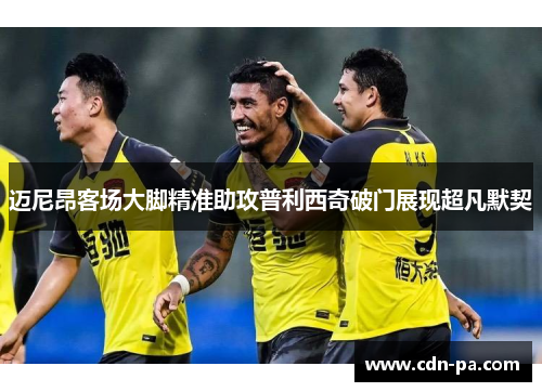 迈尼昂客场大脚精准助攻普利西奇破门展现超凡默契