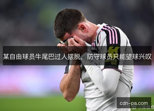 某自由球员牛尾巴过人摆脱，防守球员只能望球兴叹